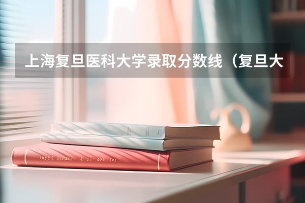 上海复旦医科大学录取分数线（复旦大学上海医学院录取分数线）