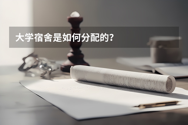 大学宿舍是如何分配的？
