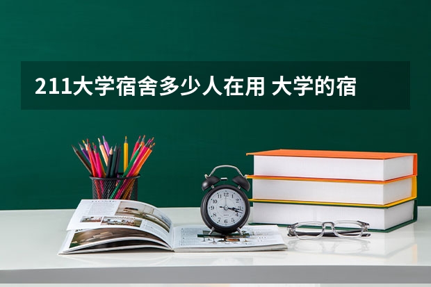 211大学宿舍多少人在用 大学的宿舍是几个人一起住的？