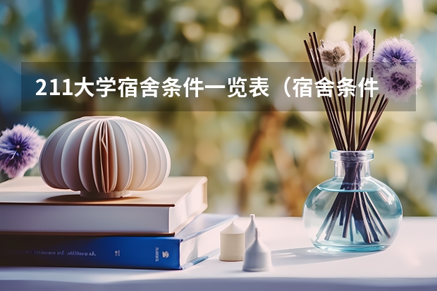 211大学宿舍条件一览表（宿舍条件好的211大学）
