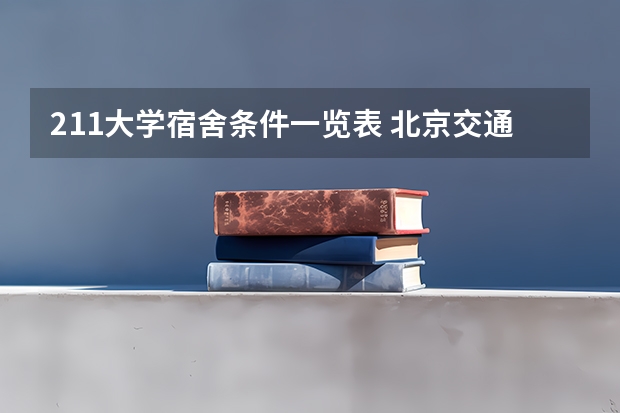 211大学宿舍条件一览表 北京交通大学宿舍条件,宿舍几人间环境好不好(图片)
