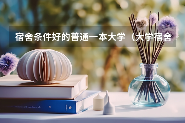 宿舍条件好的普通一本大学（大学宿舍条件好的学校）