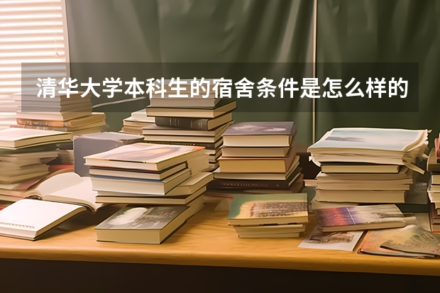 清华大学本科生的宿舍条件是怎么样的？