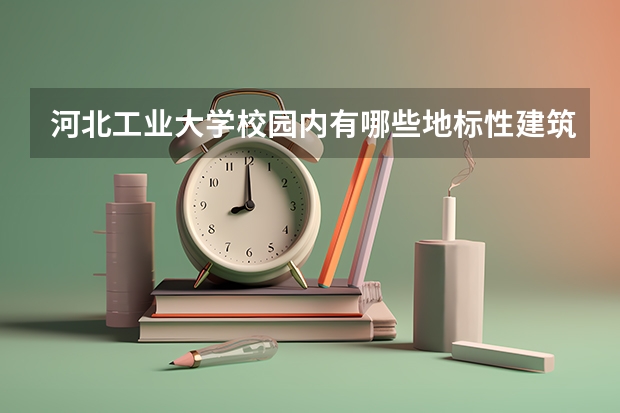 河北工业大学校园内有哪些地标性建筑？
