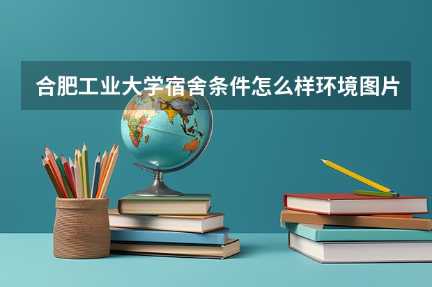 合肥工业大学宿舍条件怎么样环境图片_宿舍有没有空调