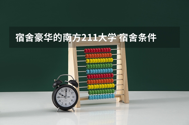 宿舍豪华的南方211大学 宿舍条件好的211大学