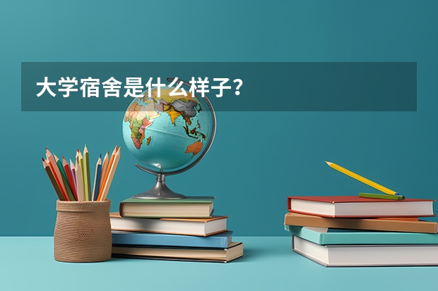 大学宿舍是什么样子？