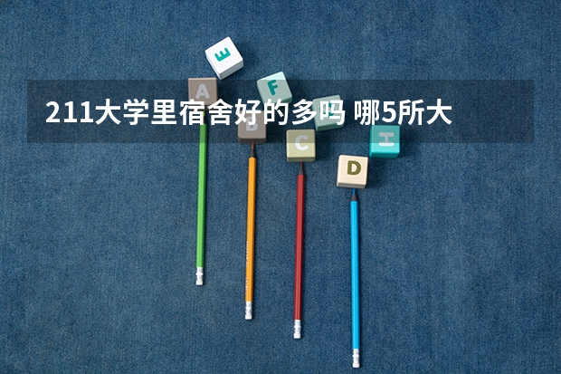 211大学里宿舍好的多吗 哪5所大学的学生宿舍最受考生青睐？