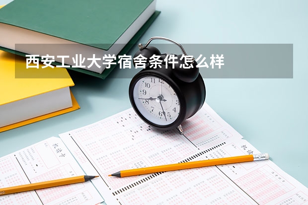 西安工业大学宿舍条件怎么样