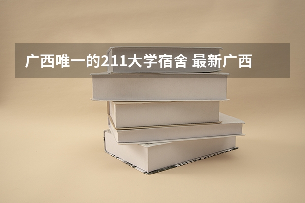 广西唯一的211大学宿舍 最新广西大学宿舍条件