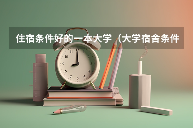 住宿条件好的一本大学（大学宿舍条件排名）