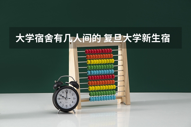 大学宿舍有几人间的 复旦大学新生宿舍条件几人间(分配查询)