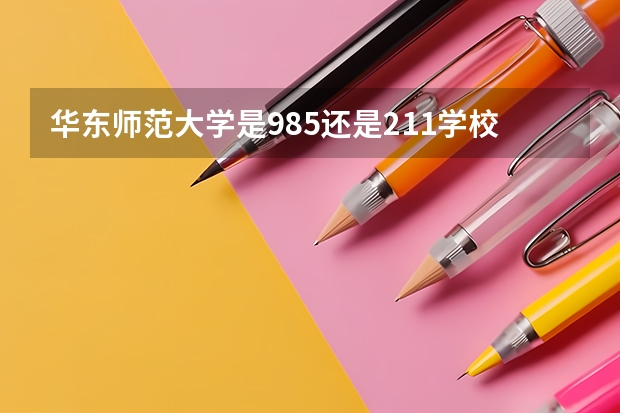 华东师范大学是985还是211学校 华师大是985还是211学校