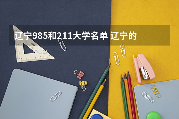 辽宁985和211大学名单 辽宁的985和211大学名单