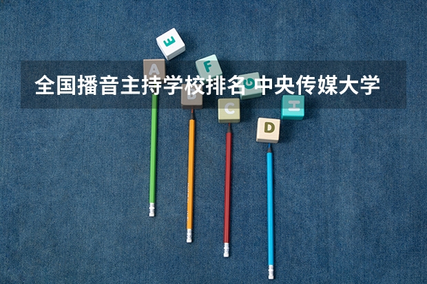 全国播音主持学校排名 中央传媒大学是985还是211学校