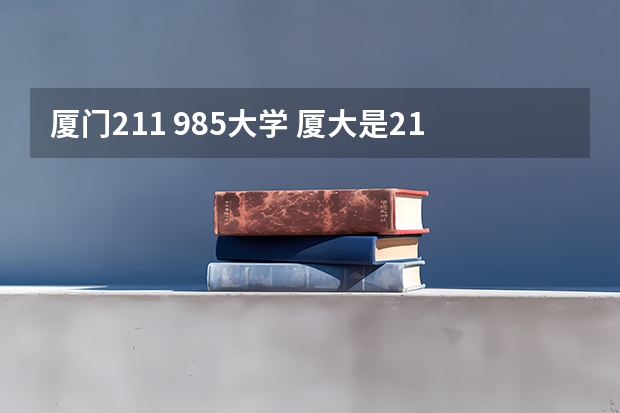 厦门211 985大学 厦大是211还是985大学