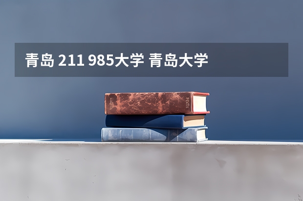 青岛 211 985大学 青岛大学是211还是985？