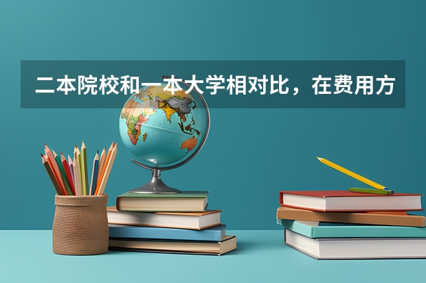 二本院校和一本大学相对比，在费用方面有什么不同？