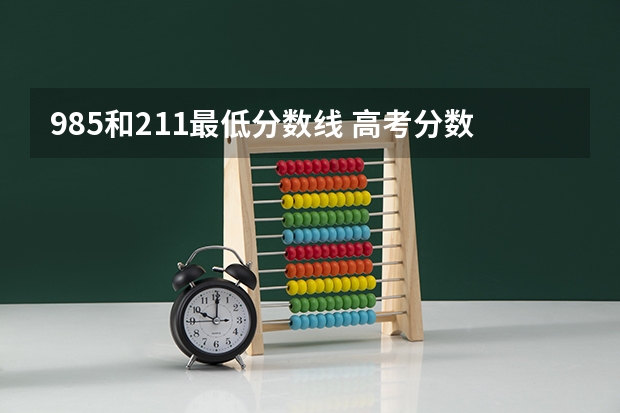 985和211最低分数线 高考分数线最低的211大学