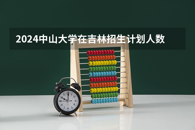 2024中山大学在吉林招生计划人数一览表