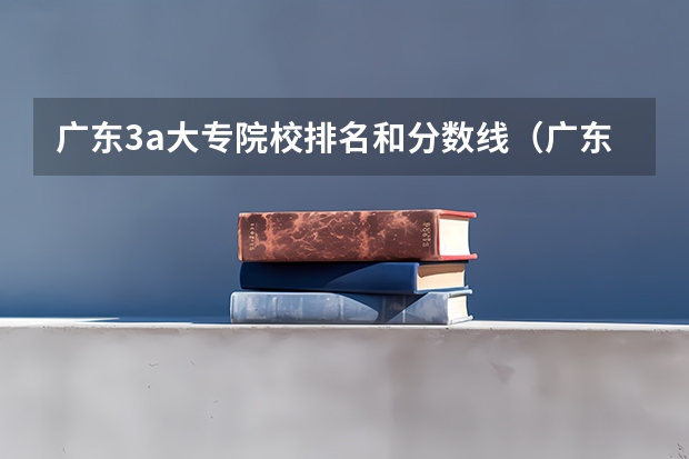 广东3a大专院校排名和分数线（广东3a大专院校分数线）