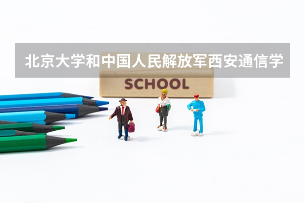 北京大学和中国人民解放军西安通信学院对比哪个更好