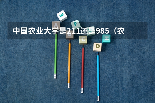中国农业大学是211还是985（农业大学排名）