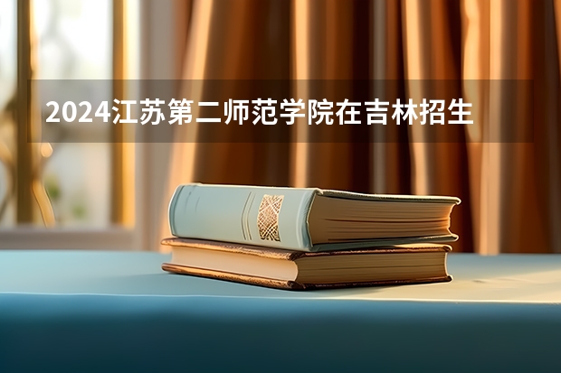 2024江苏第二师范学院在吉林招生计划人数一览表