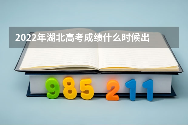 2022年湖北高考成绩什么时候出