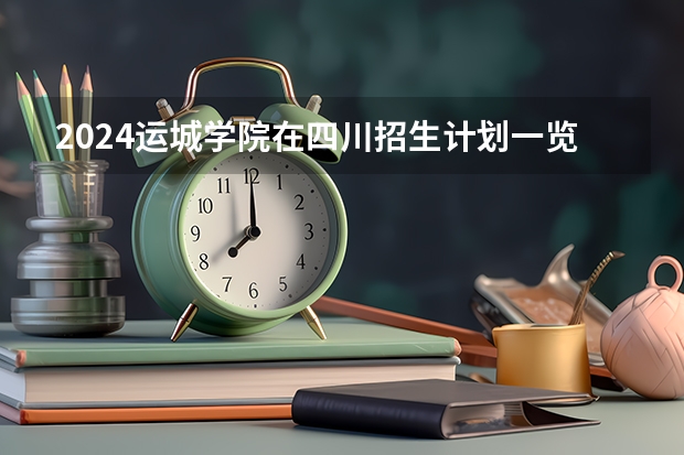 2024运城学院在四川招生计划一览表