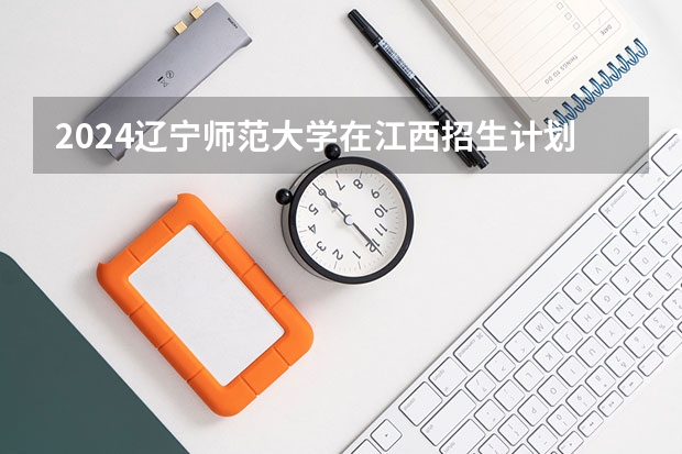 2024辽宁师范大学在江西招生计划一览表