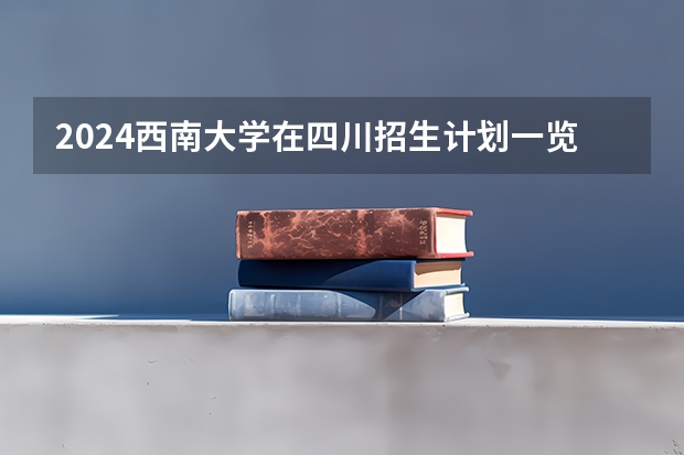 2024西南大学在四川招生计划一览表