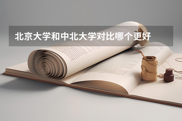 北京大学和中北大学对比哪个更好