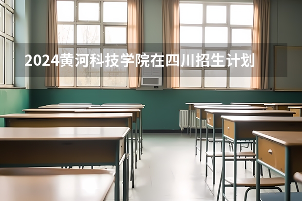 2024黄河科技学院在四川招生计划一览表