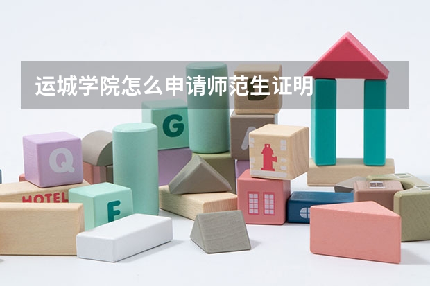 运城学院怎么申请师范生证明