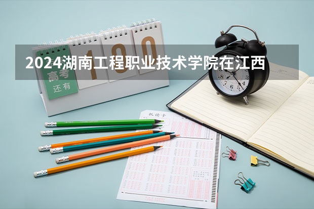2024湖南工程职业技术学院在江西招生计划一览表