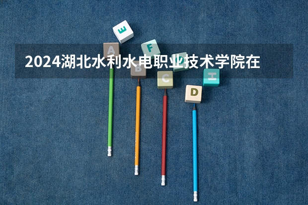 2024湖北水利水电职业技术学院在四川招生计划一览表