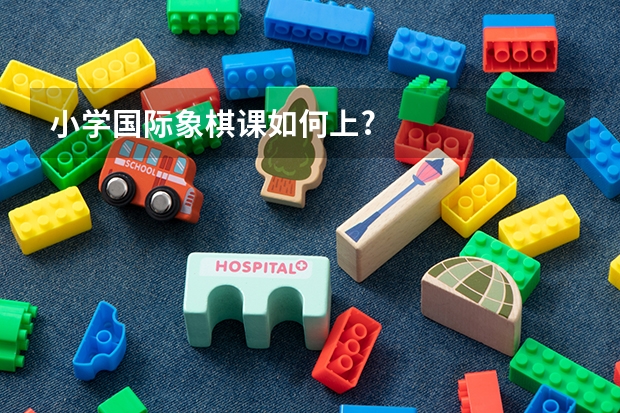 小学国际象棋课如何上?