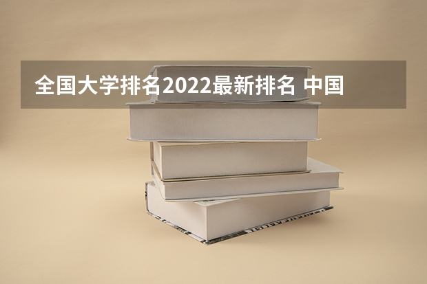 全国大学排名2022最新排名 中国大学排名最新排名表 中国的大学排行榜2023
