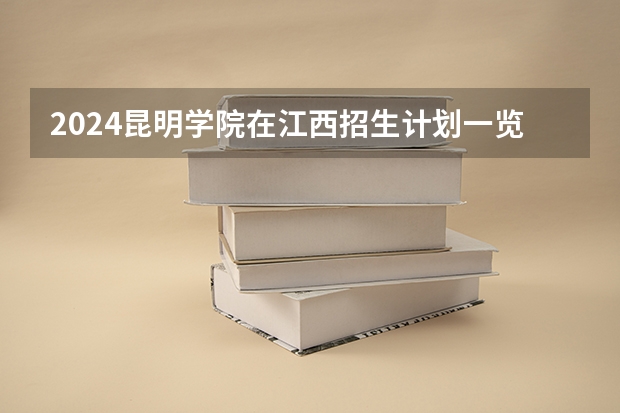 2024昆明学院在江西招生计划一览表