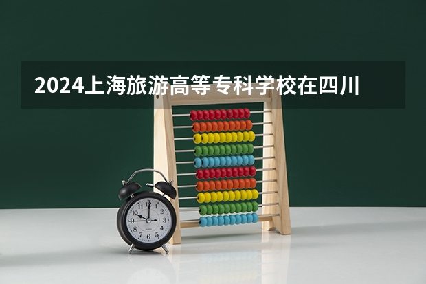 2024上海旅游高等专科学校在四川招生计划一览表