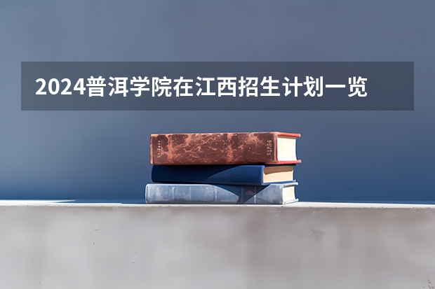 2024普洱学院在江西招生计划一览表
