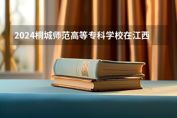 2024桐城师范高等专科学校在江西招生计划一览表