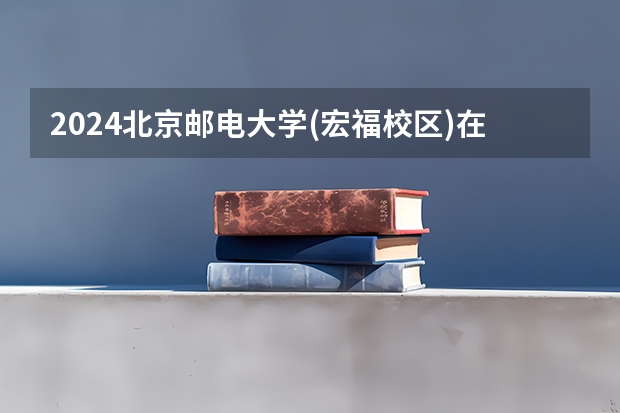 2024北京邮电大学(宏福校区)在江西招生计划一览表