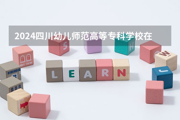2024四川幼儿师范高等专科学校在四川招生计划一览表