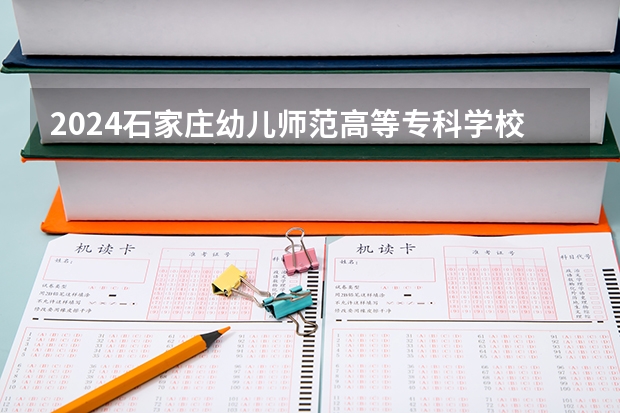 2024石家庄幼儿师范高等专科学校在四川招生计划一览表