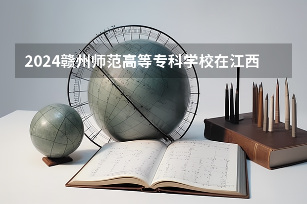 2024赣州师范高等专科学校在江西招生计划一览表