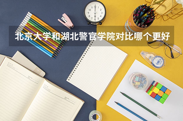 北京大学和湖北警官学院对比哪个更好
