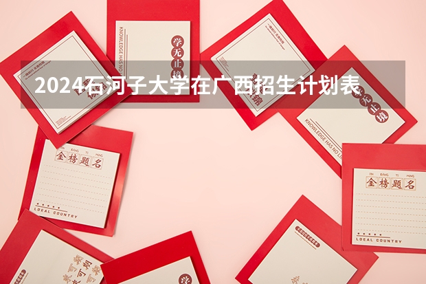 2024石河子大学在广西招生计划表