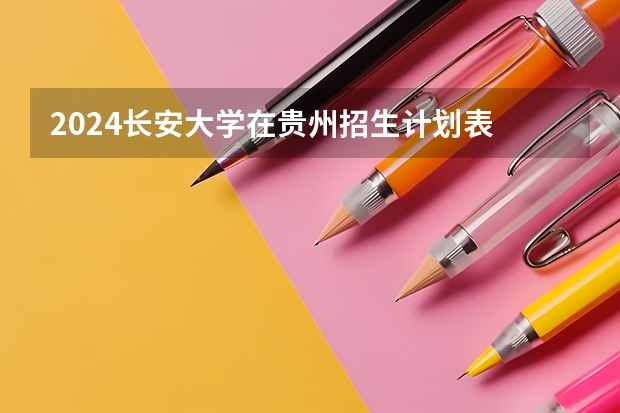 2024长安大学在贵州招生计划表
